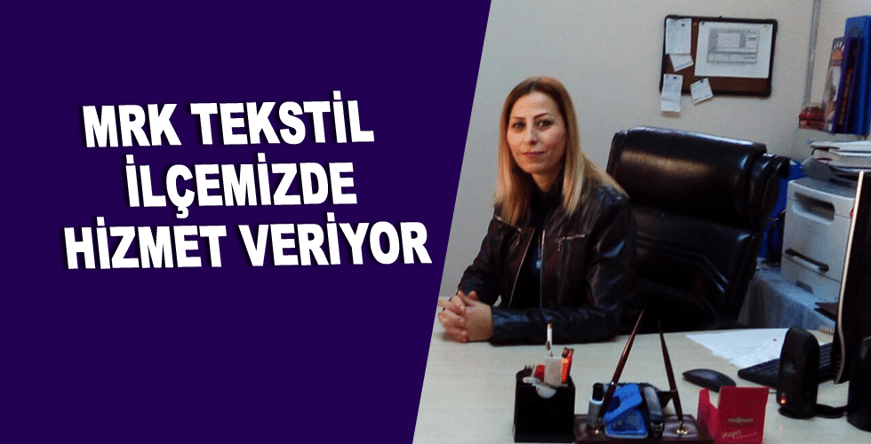 MRK TEKSTİL İLÇEMİZDE HİZMET VERİYOR