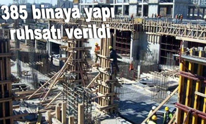 385 binaya yapı ruhsatı verildi