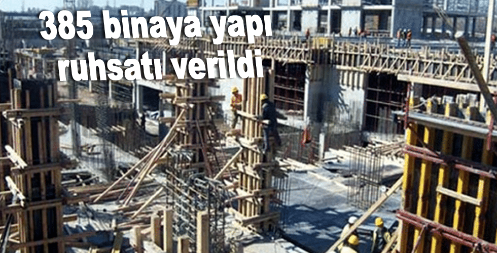 385 binaya yapı ruhsatı verildi