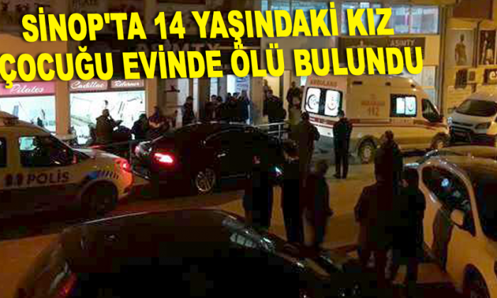 Sinop’ta 14 yaşındaki kız çocuk evinde ölü bulundu
