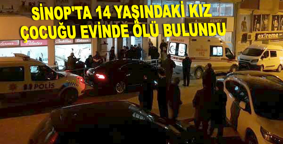 Sinop’ta 14 yaşındaki kız çocuk evinde ölü bulundu