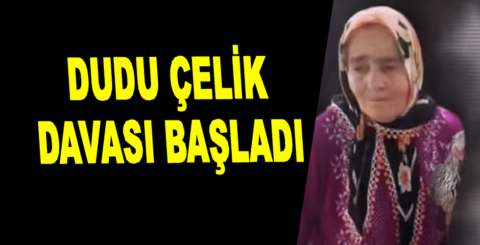 Dudu Çelik davası başladı