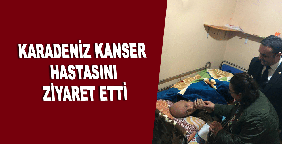 Karadeniz kanser hastasını ziyaret etti