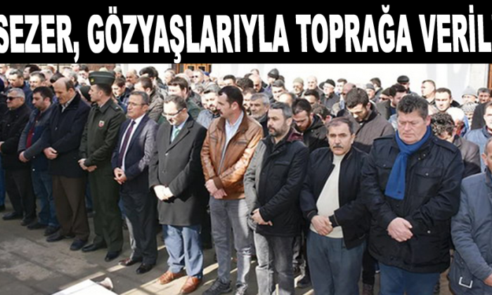 Sezer, gözyaşlarıyla toprağa verildi