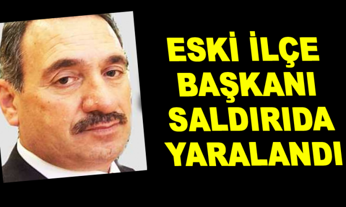 Eski ilçe başkanı saldırıda yaralandı