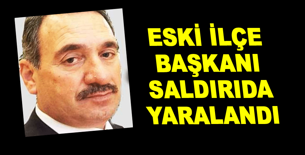 Eski ilçe başkanı saldırıda yaralandı