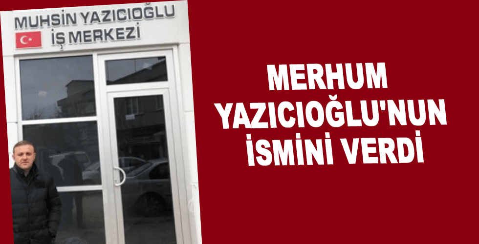 Merhum Yazıcıoğlu’nun ismini verdi