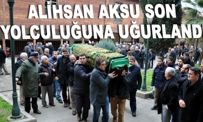 Alihsan Aksu son yolculuğuna uğurlandı