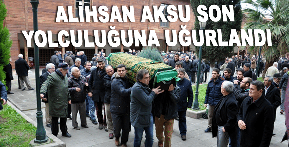 Alihsan Aksu son yolculuğuna uğurlandı