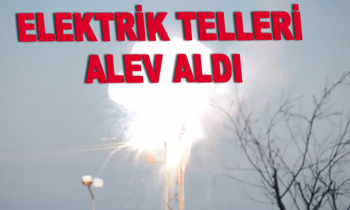 Elektrik telleri alev aldı