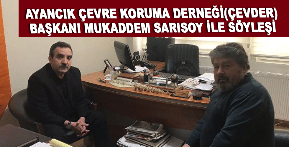 AYANCIK ÇEVRE KORUMA DERNEĞİ(ÇEVDER) BAŞKANI MUKADDEM SARISOY İLE SÖYLEŞİ