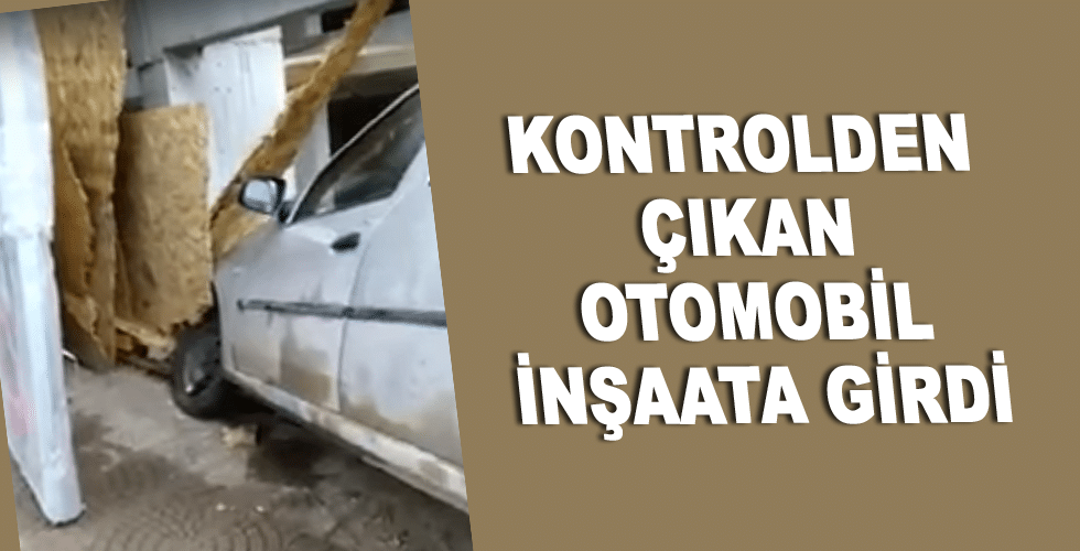 Kontrolden çıkan otomobil inşaata girdi