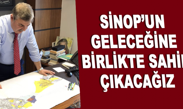 SİNOP’UN GELECEĞİNE BİRLİKTE SAHİP ÇIKACAĞIZ