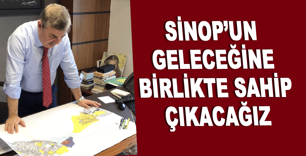 SİNOP’UN GELECEĞİNE BİRLİKTE SAHİP ÇIKACAĞIZ