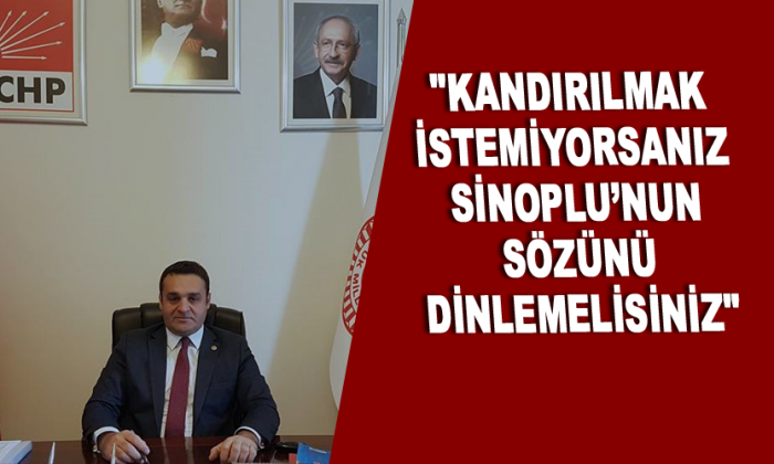 “Kandırılmak İstemiyorsanız Sinoplu’nun Sözünü Dinlemelisiniz”