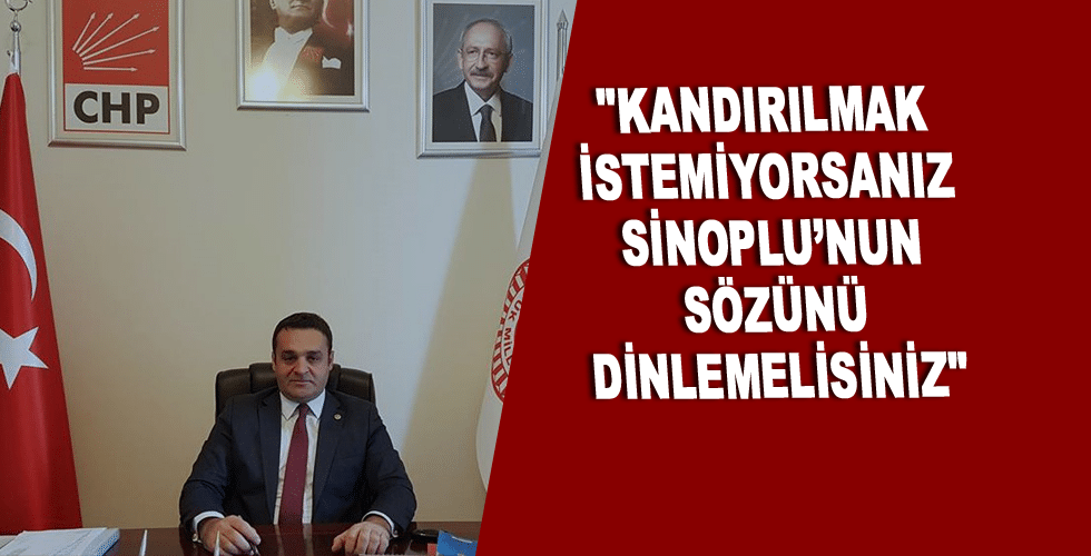 “Kandırılmak İstemiyorsanız Sinoplu’nun Sözünü Dinlemelisiniz”