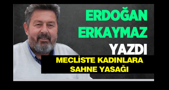 MECLİSTE KADINLARA SAHNE YASAĞI