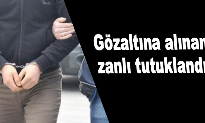 Gözaltına alınan zanlı tutuklandı