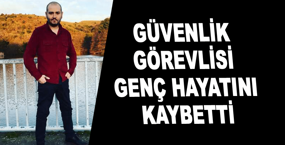 Güvenlik görevlisi genç hayatını kaybetti