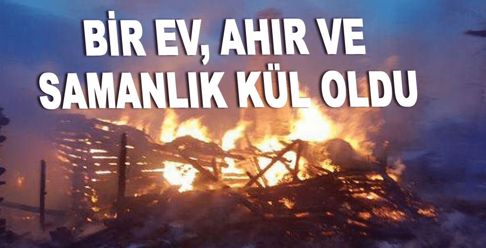 Bir ev, ahır ve samanlık kül oldu