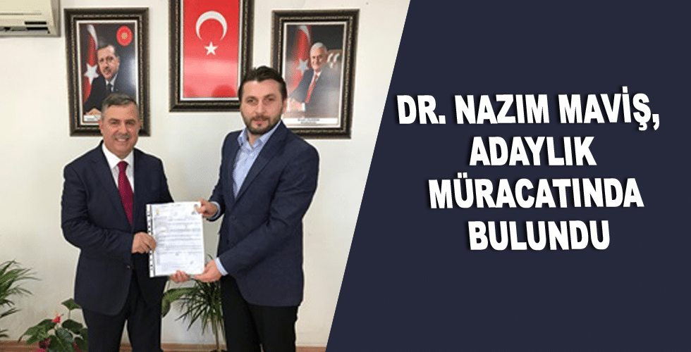 DR. NAZIM MAVİŞ, ADAYLIK MÜRACATINDA BULUNDU