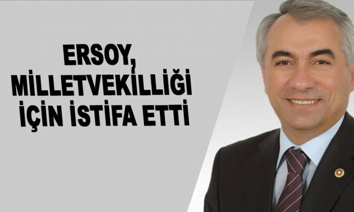 Ersoy, milletvekilliği için istifa etti