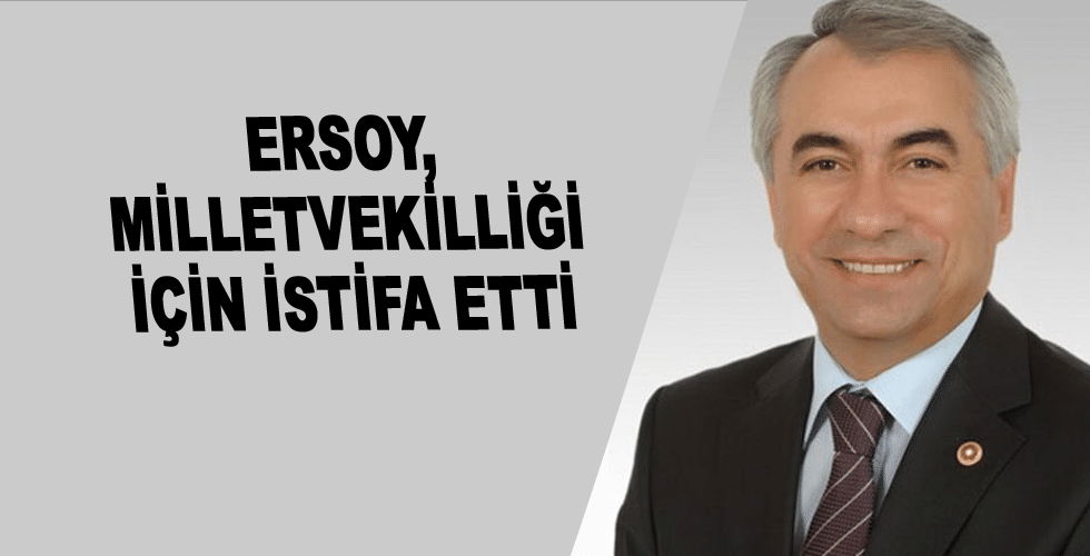 Ersoy, milletvekilliği için istifa etti