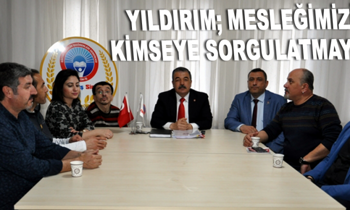 Yıldırım; Mesleğimizi kimseye sorgulatmayız!