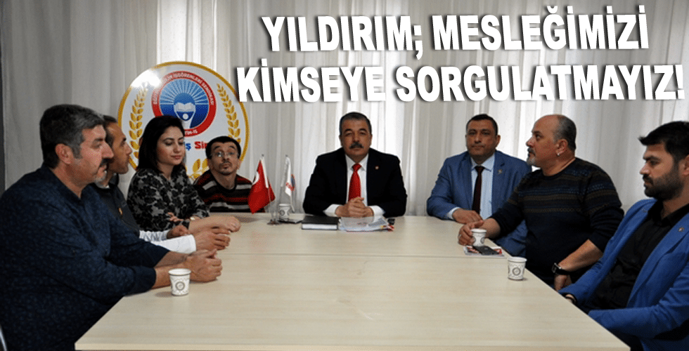 Yıldırım; Mesleğimizi kimseye sorgulatmayız!