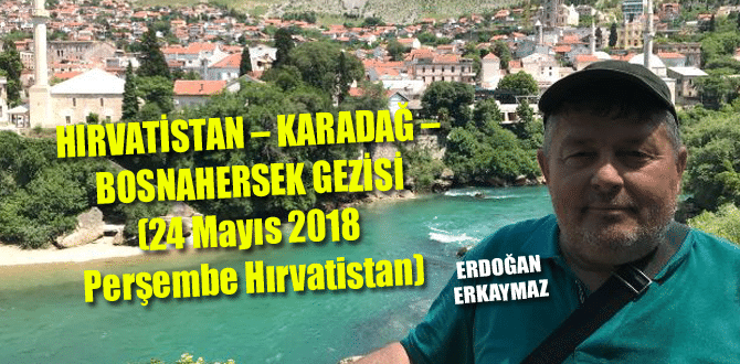 HIRVATİSTAN – KARADAĞ – BOSNAHERSEK GEZİSİ (24 Mayıs 2018 Perşembe Hırvatistan)
