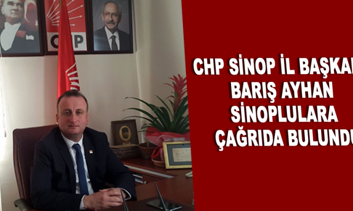 CHP SİNOP İL BAŞKANI BARIŞ AYHAN SİNOPLULARA ÇAĞRIDA BULUNDU