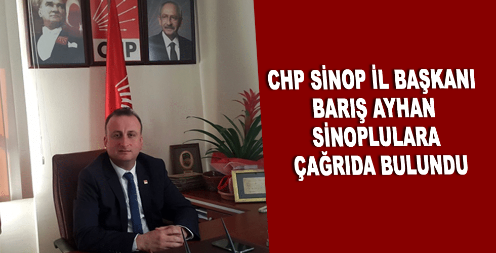 CHP SİNOP İL BAŞKANI BARIŞ AYHAN SİNOPLULARA ÇAĞRIDA BULUNDU