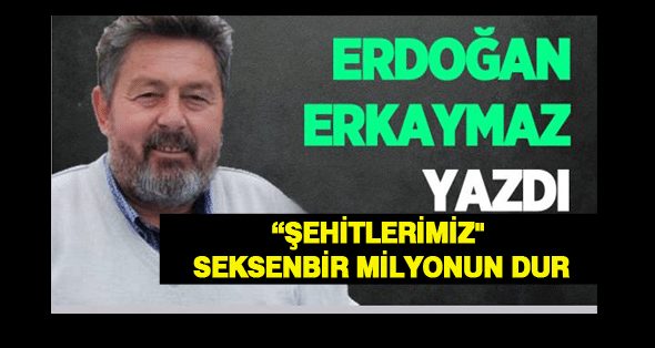 “Şehitlerimiz” seksenbir milyonun dur