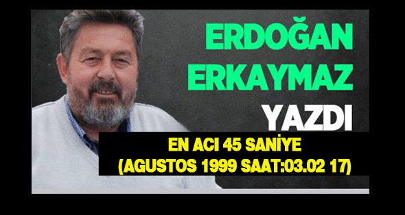 EN ACI 45 SANİYE(17 AGUSTOS 1999 SAAT:03.02)