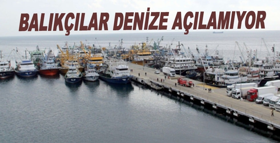 Balıkçılar denize açılamıyor