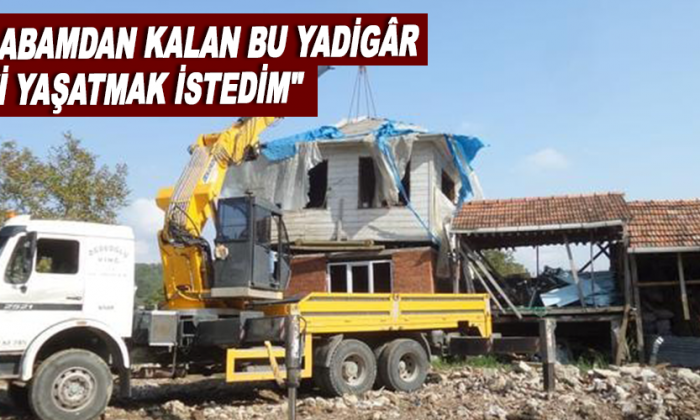 ‘Baba evi’ dedi kendi evinin üzerine taşıdı