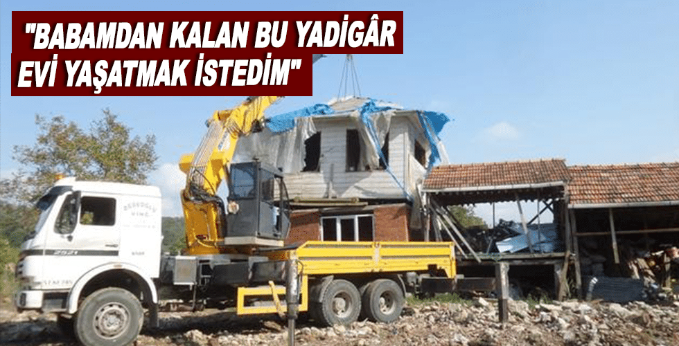 ‘Baba evi’ dedi kendi evinin üzerine taşıdı