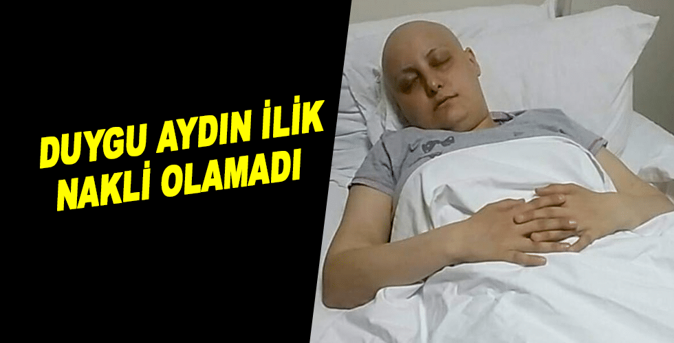 DUYGU AYDIN İLİK NAKLİ OLAMADI