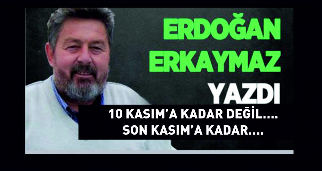 10 Kasım’a Kadar Değil…. Son Kasım’a Kadar….