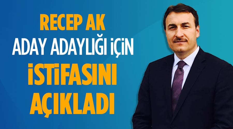 RECEP AK, ADAYLIK İÇİN İSTİFA EDECEK