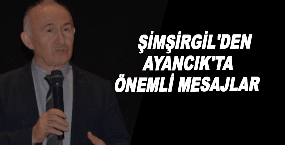 Şimşirgil’den Ayancık’ta önemli mesajlar