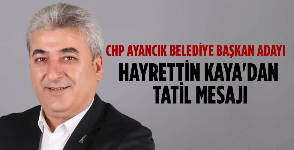 CHP Ayancık Belediye Başkan Adayı Hayrettin Kaya’dan tatil mesajı