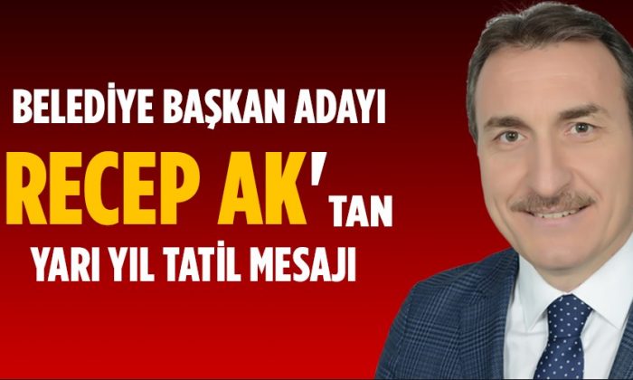 Belediye Başkan Adayı Recep Ak’tan Tatil Mesajı