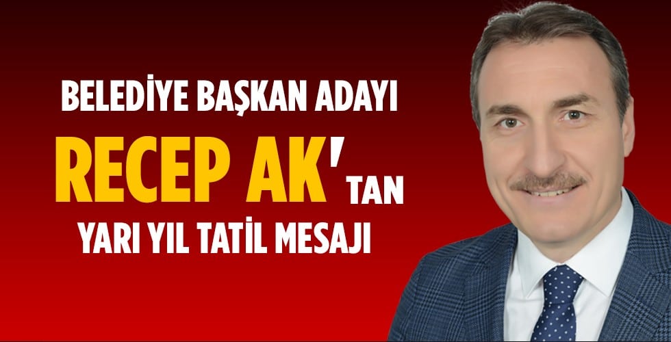 Belediye Başkan Adayı Recep Ak’tan Tatil Mesajı