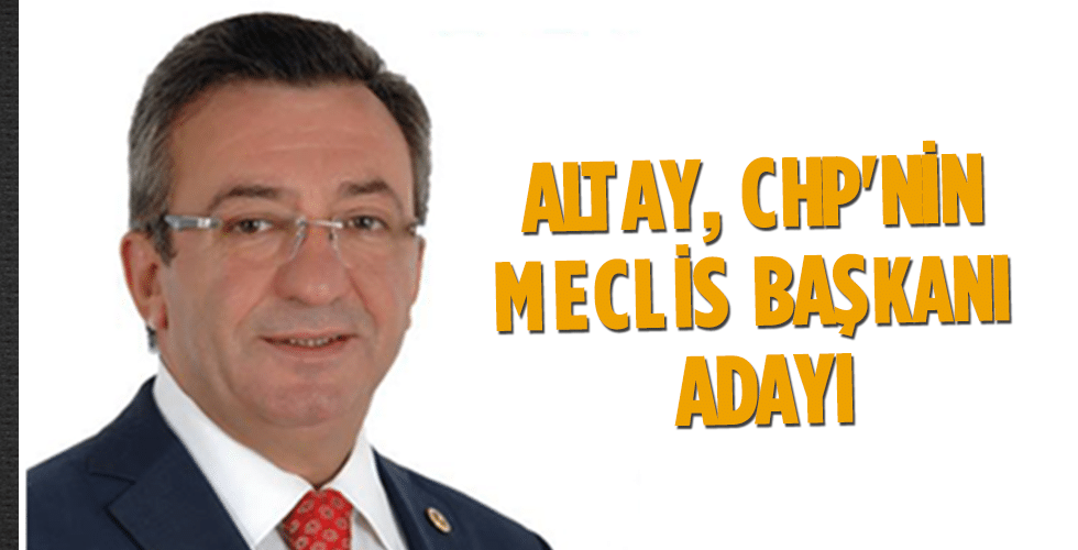 Altay, CHP’nin Meclis başkanı adayı