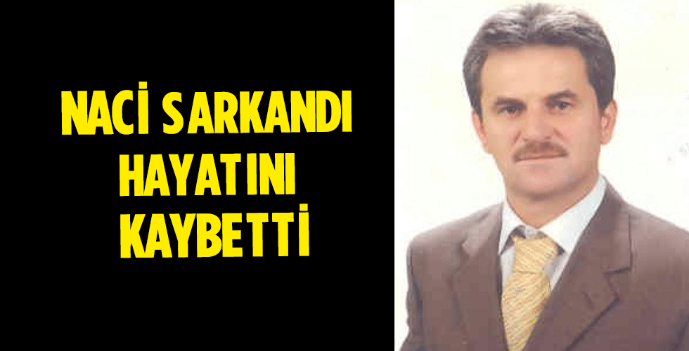 NACİ SARKANDI HAYATINI KAYBETTİ