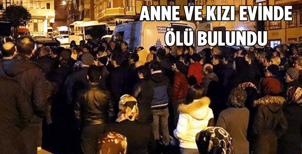 Anne ve kızı evinde ölü bulundu