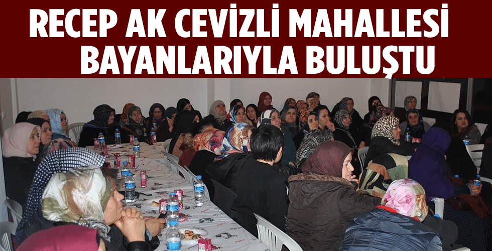 RECEP AK CEVİZLİ MAHALLESİ BAYANLARIYLA BULUŞTU