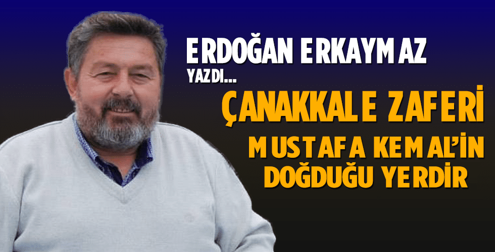 ÇANAKKALE ZAFERİ MUSTAFA KEMAL’İN DOĞDUĞU YERDİR