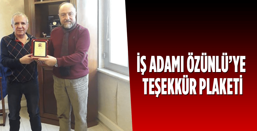 İŞ ADAMI ÖZÜNLÜ’YE TEŞEKKÜR PLAKETİ